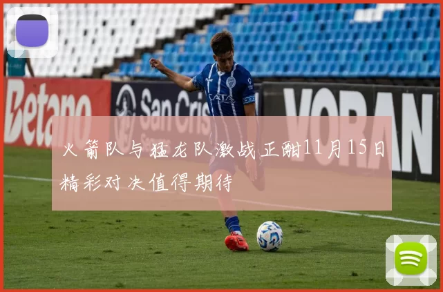 火箭队与猛龙队激战正酣11月15日精彩对决值得期待