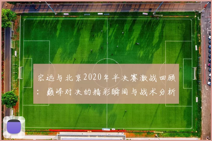 宏远与北京2020年半决赛激战回顾：巅峰对决的精彩瞬间与战术分析