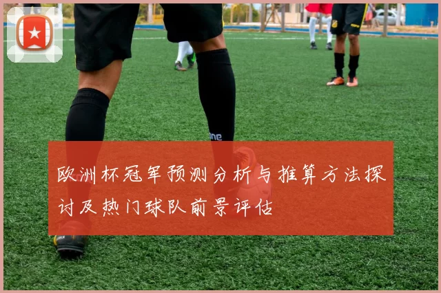 欧洲杯冠军预测分析与推算方法探讨及热门球队前景评估
