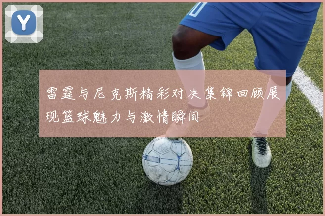 雷霆与尼克斯精彩对决集锦回顾展现篮球魅力与激情瞬间