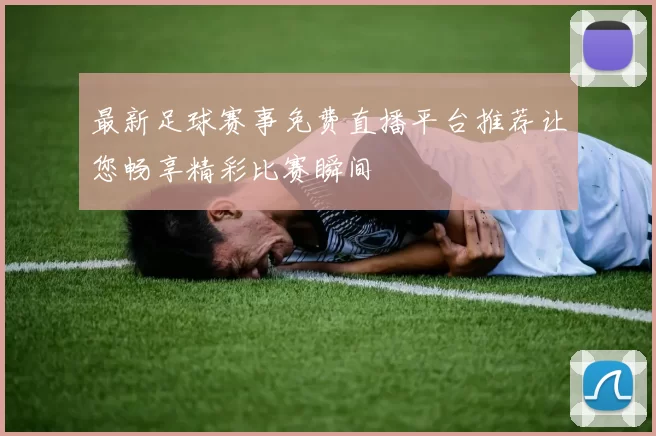 最新足球赛事免费直播平台推荐让您畅享精彩比赛瞬间