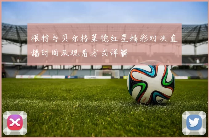 根特与贝尔格莱德红星精彩对决直播时间及观看方式详解