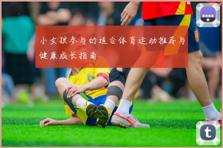 小女孩参与的适合体育运动推荐与健康成长指南
